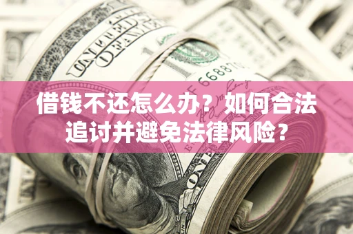 武汉借钱不还怎么办？如何合法追讨并避免法律风险？