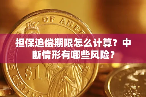 武汉担保追偿期限怎么计算？中断情形有哪些风险？