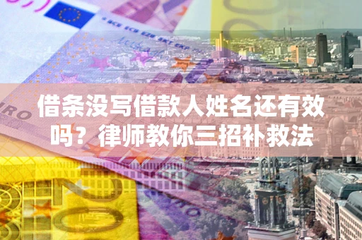 武汉借条没写借款人姓名还有效吗？律师教你三招补救法