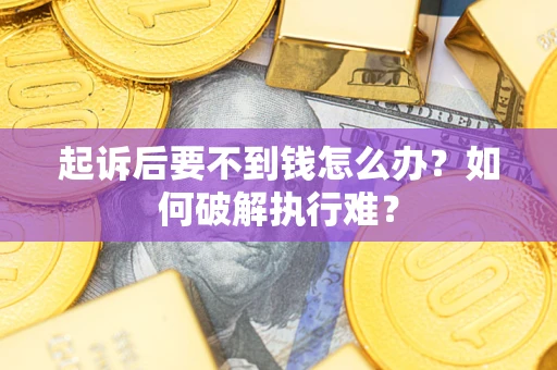武汉起诉后要不到钱怎么办？如何破解执行难？
