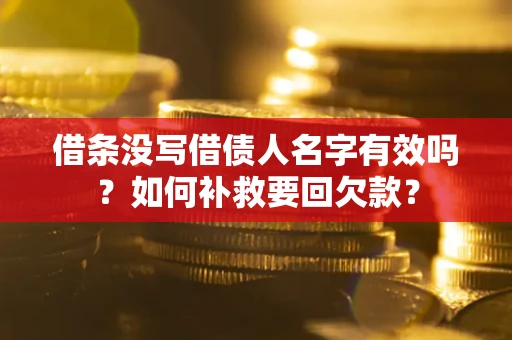 武汉借条没写借债人名字有效吗？如何补救要回欠款？