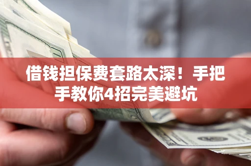 武汉借钱担保费套路太深！手把手教你4招完美避坑
