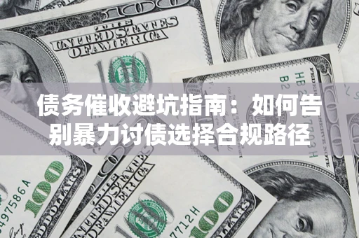 武汉债务催收避坑指南：如何告别暴力讨债选择合规路径