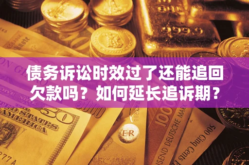 武汉债务诉讼时效过了还能追回欠款吗？如何延长追诉期？