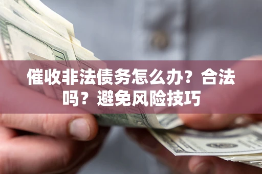 武汉催收非法债务怎么办？合法吗？避免风险技巧