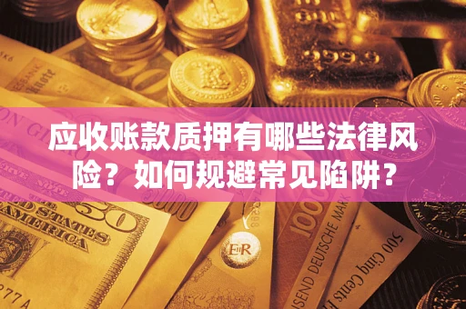 武汉应收账款质押有哪些法律风险？如何规避常见陷阱？