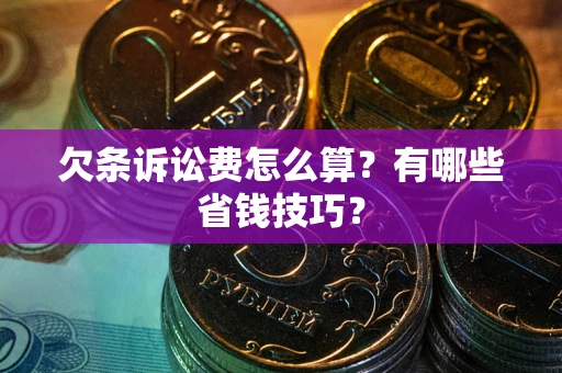 武汉欠条诉讼费怎么算？有哪些省钱技巧？