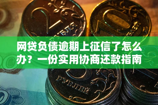 武汉网贷负债逾期上征信了怎么办？一份实用协商还款指南请收好