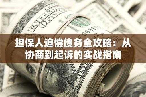 武汉担保人追偿债务全攻略:从协商到起诉的实战指南 武汉担保人追偿债务全攻略:从协商到起诉的实战指南