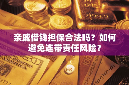 武汉亲戚借钱担保合法吗？如何避免连带责任风险？