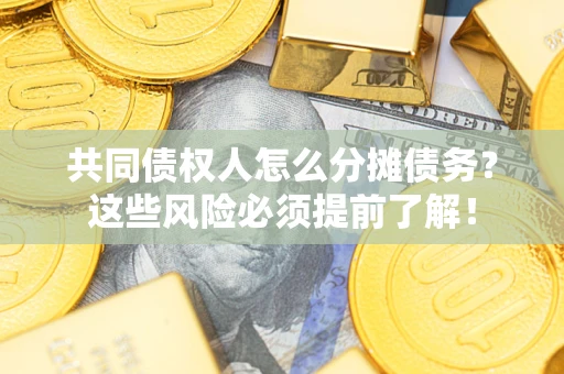 武汉共同债权人怎么分摊债务？这些风险必须提前了解！
