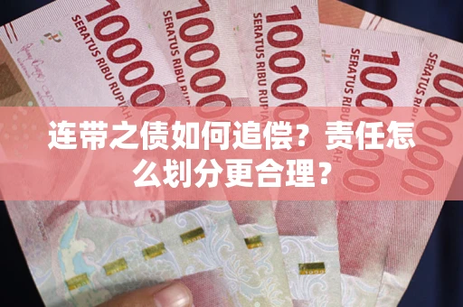 武汉连带之债如何追偿？责任怎么划分更合理？