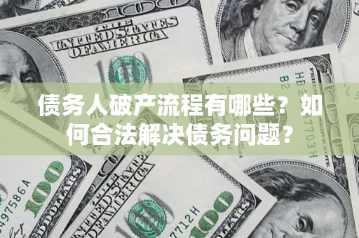 武汉债务人破产流程有哪些？如何合法解决债务问题？