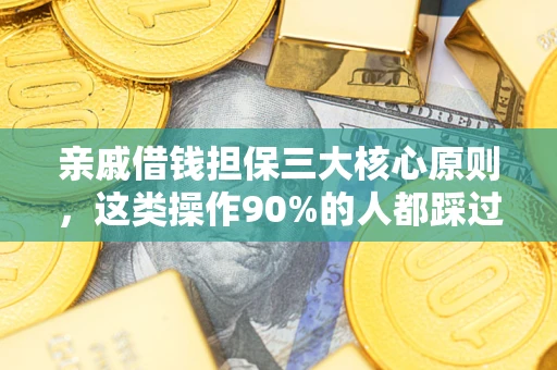 武汉亲戚借钱担保三大核心原则，这类操作90%的人都踩过坑！附法院判决案例