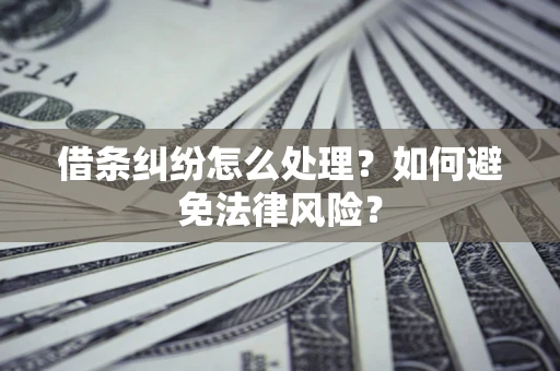 武汉借条纠纷怎么处理？如何避免法律风险？
