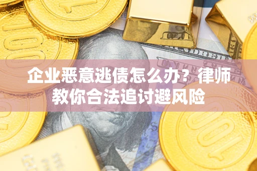 武汉企业恶意逃债怎么办？律师教你合法追讨避风险