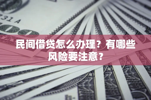 武汉民间借贷怎么办理？有哪些风险要注意？