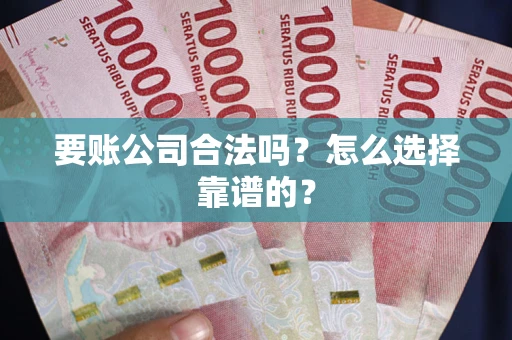 武汉要账公司合法吗？怎么选择靠谱的？