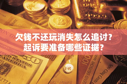 武汉欠钱不还玩消失怎么追讨？起诉要准备哪些证据？