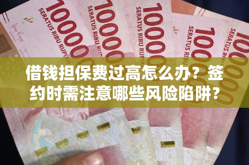 武汉借钱担保费过高怎么办？签约时需注意哪些风险陷阱？