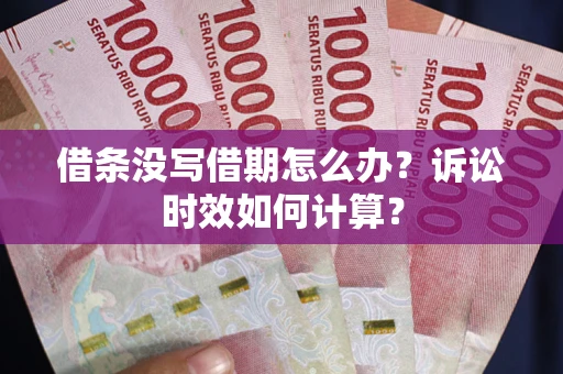武汉借条没写借期怎么办？诉讼时效如何计算？