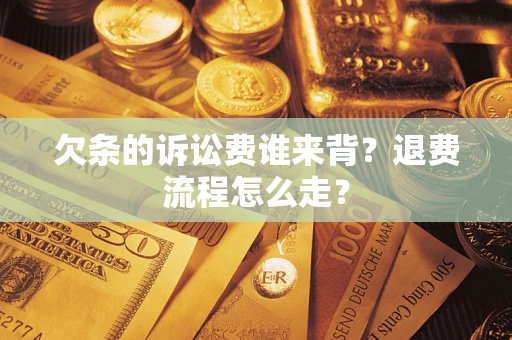 武汉欠条的诉讼费谁来背？退费流程怎么走？