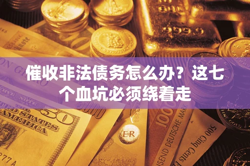 武汉催收非法债务怎么办？这七个血坑必须绕着走