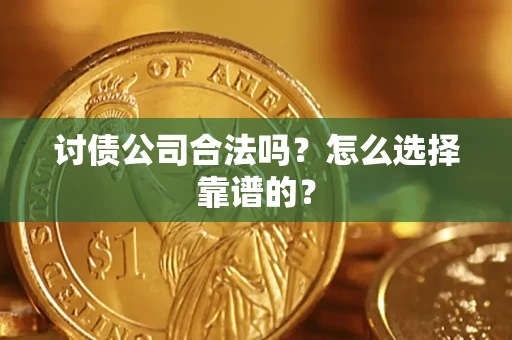 武汉讨债公司合法吗？怎么选择靠谱的？