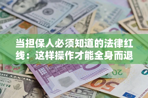 武汉当担保人必须知道的法律红线：这样操作才能全身而退