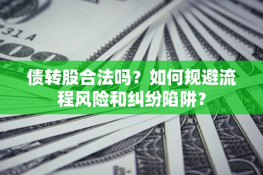 武汉债转股合法吗？如何规避流程风险和纠纷陷阱？