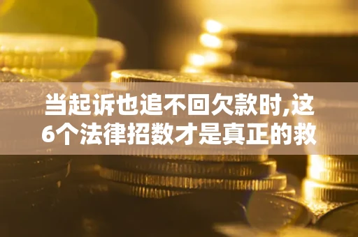 武汉当起诉也追不回欠款时,这6个法律招数才是真正的救命稻草