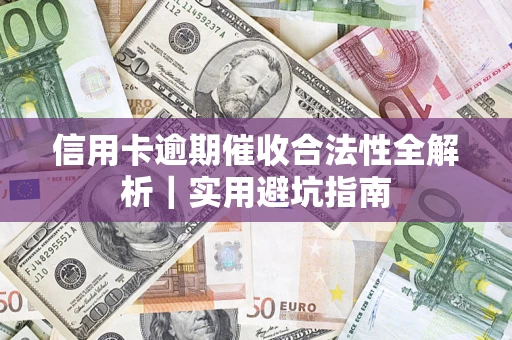 武汉信用卡逾期催收合法性全解析｜实用避坑指南
