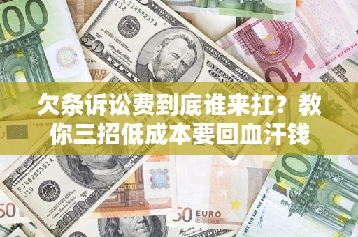 武汉欠条诉讼费到底谁来扛？教你三招低成本要回血汗钱