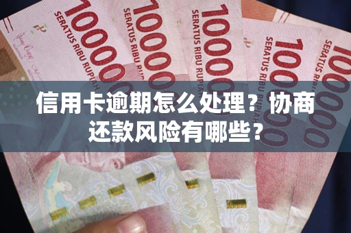 武汉信用卡逾期怎么处理？协商还款风险有哪些？